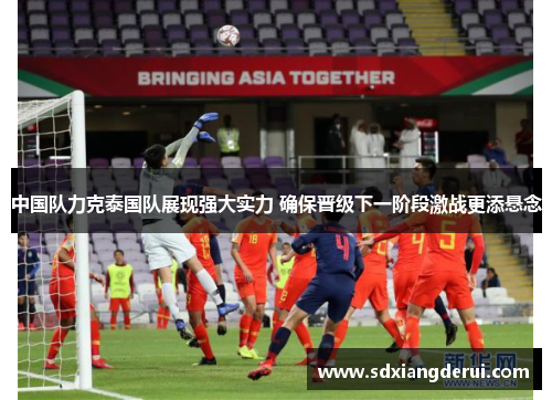 中国队力克泰国队展现强大实力 确保晋级下一阶段激战更添悬念