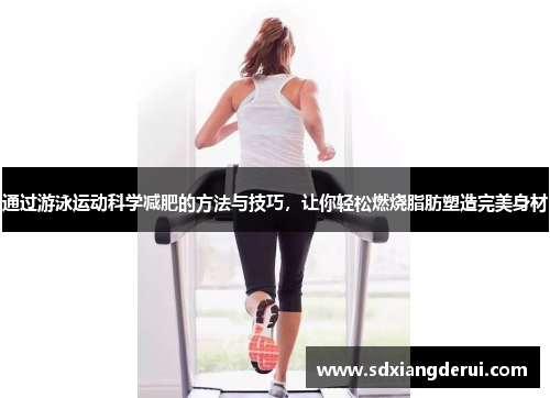 通过游泳运动科学减肥的方法与技巧，让你轻松燃烧脂肪塑造完美身材