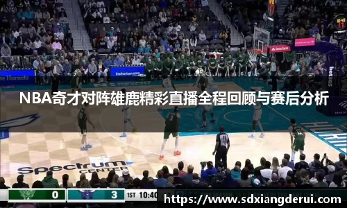NBA奇才对阵雄鹿精彩直播全程回顾与赛后分析
