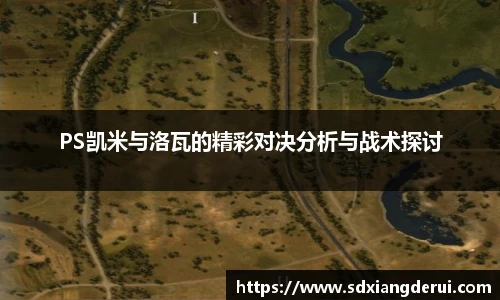 PS凯米与洛瓦的精彩对决分析与战术探讨
