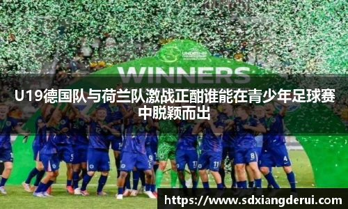 U19德国队与荷兰队激战正酣谁能在青少年足球赛中脱颖而出