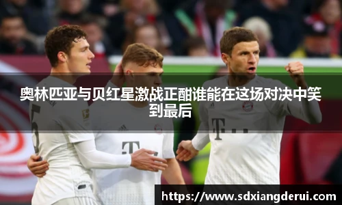 奥林匹亚与贝红星激战正酣谁能在这场对决中笑到最后