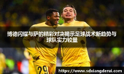 博德闪耀与萨的精彩对决揭示足球战术新趋势与球队实力较量