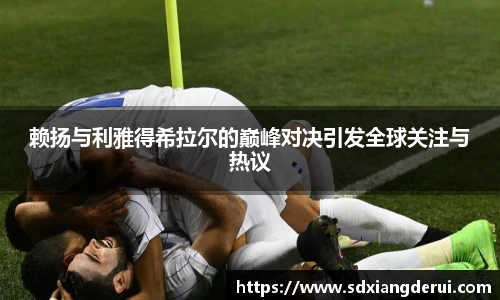 赖扬与利雅得希拉尔的巅峰对决引发全球关注与热议