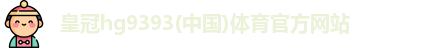 皇冠hg9393体育